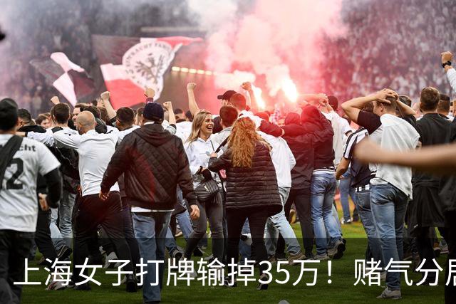 上海女子打牌输掉35万！赌气分居半年盼道歉，最后直接家散人离