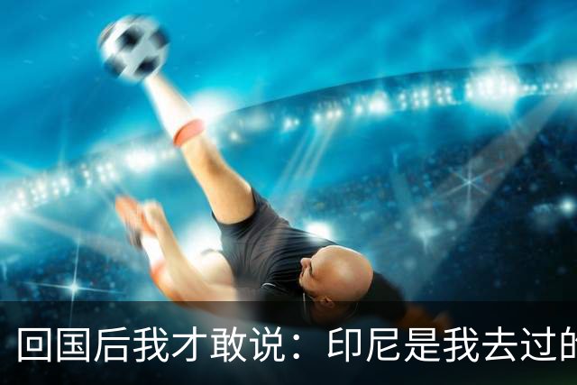 回国后我才敢说：印尼是我去过的所有东南亚国家中，最被低估的